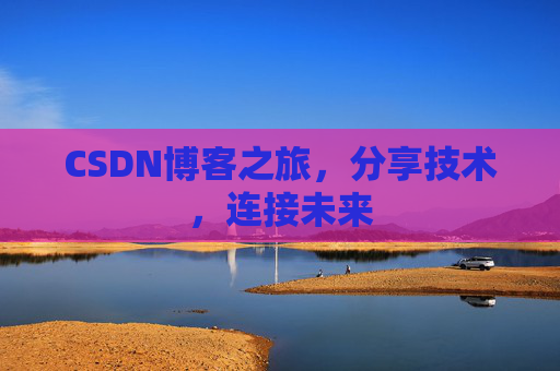 CSDN博客之旅，分享技术，连接未来